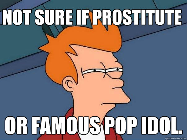 Not sure if prostitute Or famous pop idol.  Futurama Fry