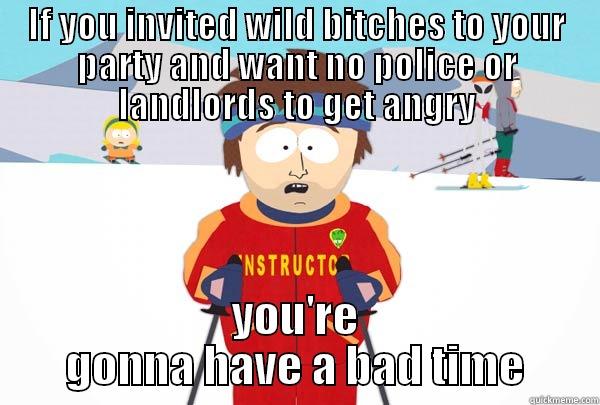 IF YOU INVITED WILD BITCHES TO YOUR PARTY AND WANT NO POLICE OR LANDLORDS TO GET ANGRY YOU'RE GONNA HAVE A BAD TIME Super Cool Ski Instructor