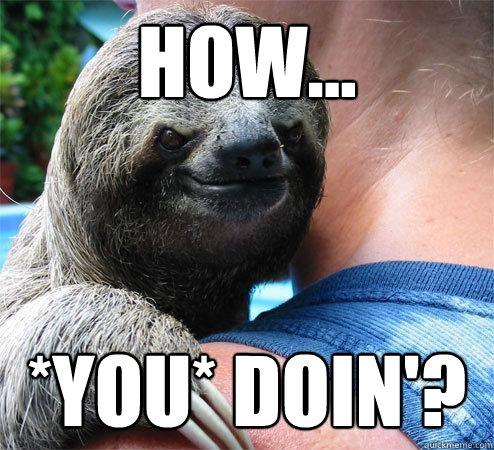 HOW... *you* doin'?  Suspiciously Evil Sloth