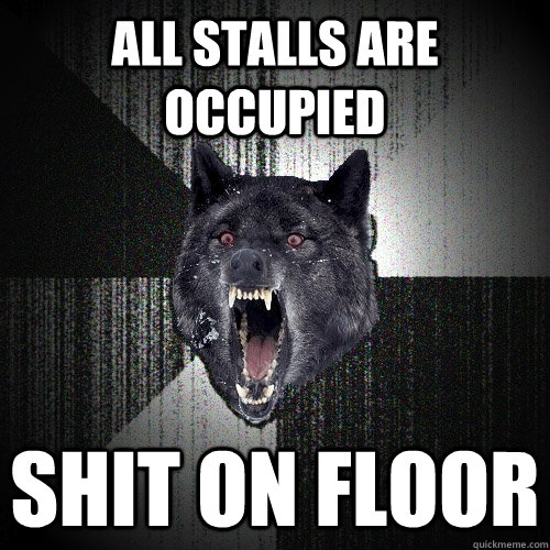 All stalls are occupied shit on floor - All stalls are occupied shit on floor  Insanity Wolf