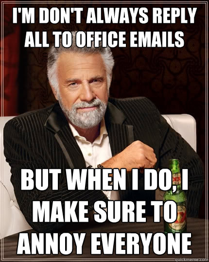 I'm don't always reply all to office emails But when I do, I make sure to annoy everyone  The Most Interesting Man In The World