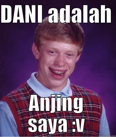 DANI ADALAH  ANJING SAYA :V Bad Luck Brian