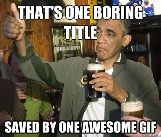 that's one boring title  saved by one awesome gif   Upvoting Obama