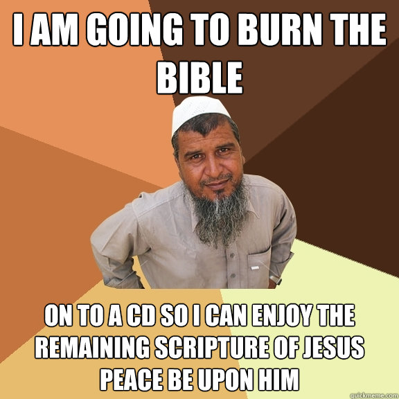 I AM GOING TO BURN THE BIBLE On to a CD so i can enjoy the remaining scripture of Jesus Peace be upon him   Ordinary Muslim Man