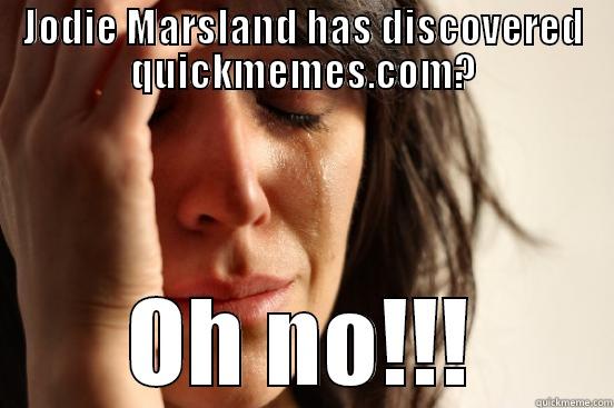 Jodie Marsland meme - JODIE MARSLAND HAS DISCOVERED QUICKMEMES.COM? OH NO!!! First World Problems