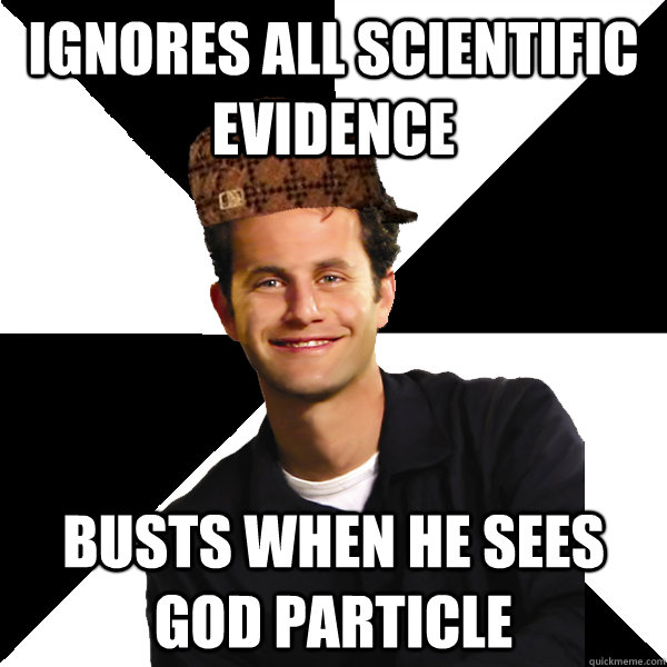 ignores all scientific evidence busts when he sees god particle  Scumbag Christian