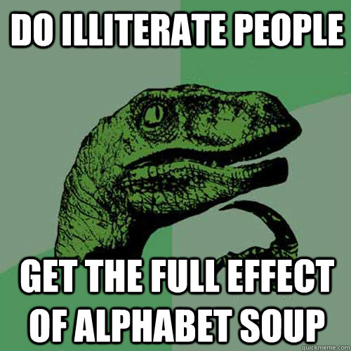 do illiterate people get the full effect of alphabet soup - do illiterate people get the full effect of alphabet soup  Philosoraptor