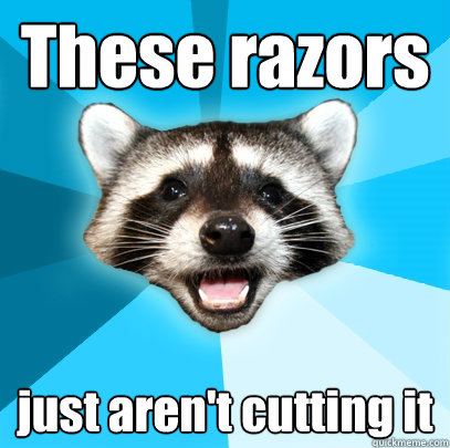 These razors just aren't cutting it - These razors just aren't cutting it  Lame Pun Coon