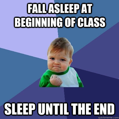 Fall asleep at beginning of class Sleep until the end  Success Kid