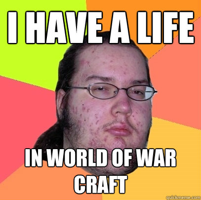 i have a life in world of war craft  Butthurt Dweller