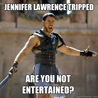 Jennifer Lawrence tripped Are you not entertained?  Are you not entertained