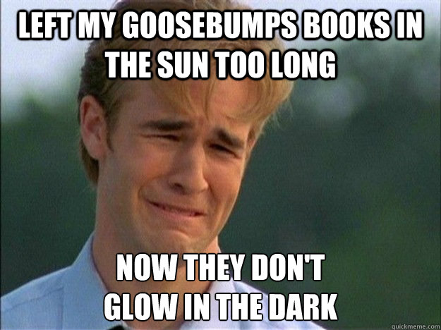 Left My Goosebumps books in the sun too long Now they don't 
glow in the dark - Left My Goosebumps books in the sun too long Now they don't 
glow in the dark  1990s Problems