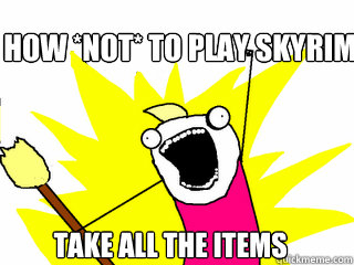 How *NOT* to play skyrim take all the items - How *NOT* to play skyrim take all the items  All The Things