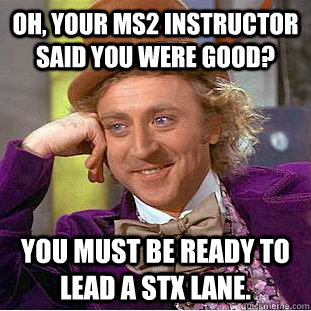 Oh, your MS2 instructor said you were good? You must be ready to lead a STX lane.  Condescending Wonka