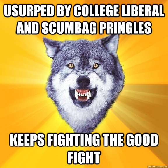 Usurped by College Liberal and Scumbag Pringles Keeps fighting the good fight - Usurped by College Liberal and Scumbag Pringles Keeps fighting the good fight  Courage Wolf