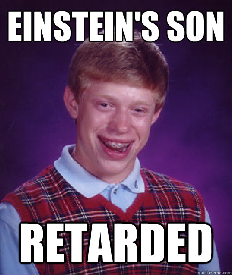 EINSTEIN'S SON RETARDED  Bad Luck Brian