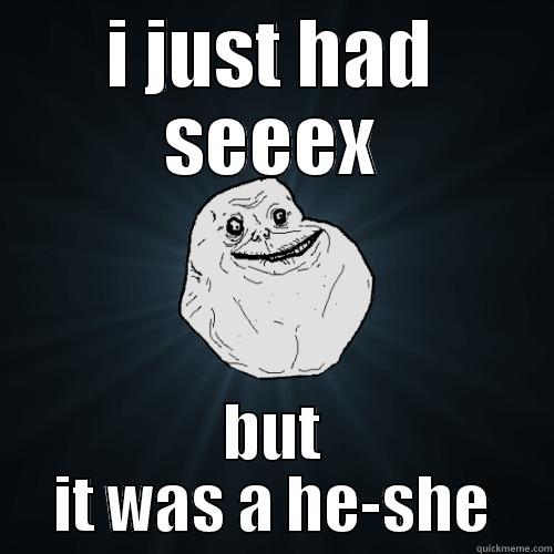 I JUST HAD SEEEX BUT IT WAS A HE-SHE Forever Alone