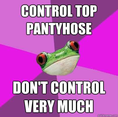 control top pantyhose don't control very much  Foul Bachelorette Frog