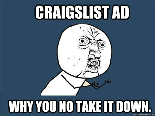 Craigslist AD Why you no take it down.  Why you no