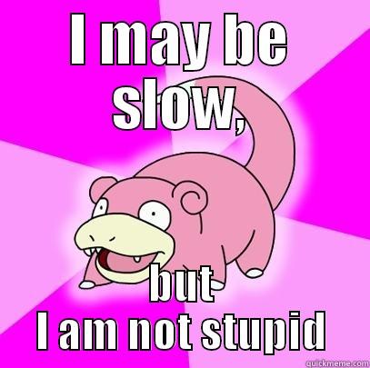 I MAY BE SLOW, BUT I AM NOT STUPID Slowpoke