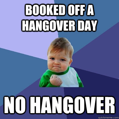 booked off a hangover day no hangover  Success Kid