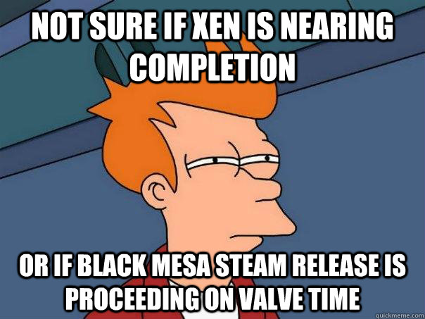 Not sure if Xen is nearing completion  or if Black Mesa Steam release is proceeding on Valve time - Not sure if Xen is nearing completion  or if Black Mesa Steam release is proceeding on Valve time  Futurama Fry
