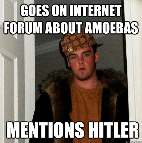 goes on internet forum about amoebas  Mentions Hitler  Scumbag Steve