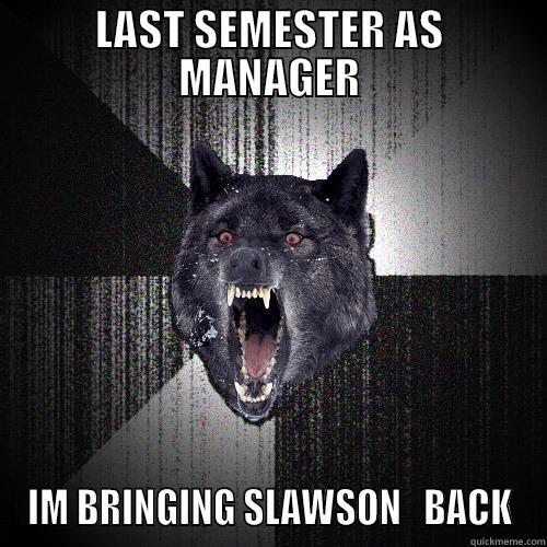 LAST SEMESTER AS MANAGER IM BRINGING SLAWSON   BACK Insanity Wolf