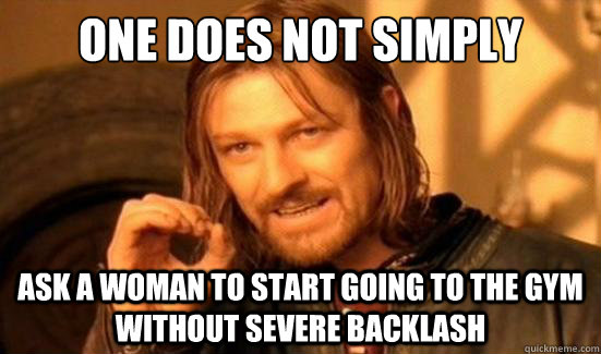 One Does Not Simply Ask A Woman to start going to the gym without severe backlash - One Does Not Simply Ask A Woman to start going to the gym without severe backlash  Boromir