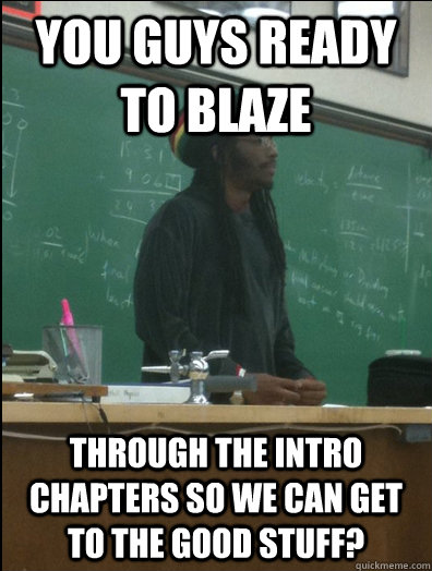 You guys ready to blaze through the intro chapters so we can get to the good stuff?  Rasta Science Teacher