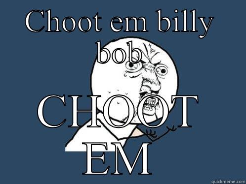 CHOOT EM BILLY BOB CHOOT EM Y U No