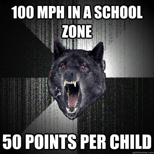 100 MPH IN A SCHOOL ZONE 50 POINTS PER CHILD  Insanity Wolf