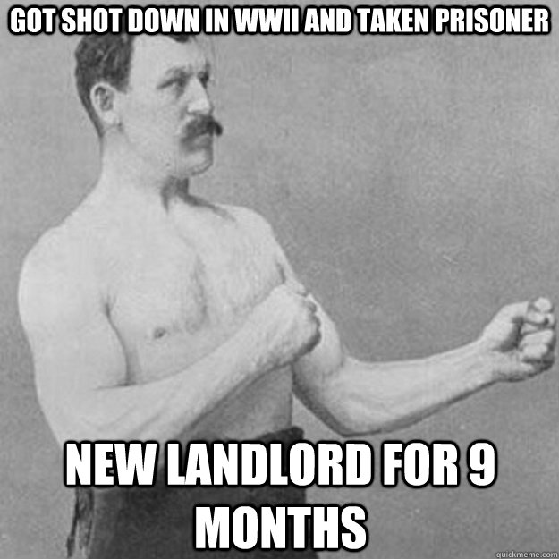 Got shot down in WWII and taken prisoner New landlord for 9 months  overly manly man