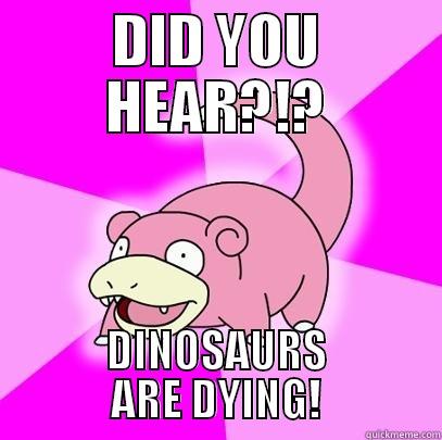 Y U GO EXTINCT? - DID YOU HEAR?!? DINOSAURS ARE DYING! Slowpoke