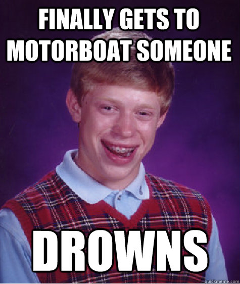 Finally gets to motorboat someone Drowns - Finally gets to motorboat someone Drowns  Bad Luck Brian