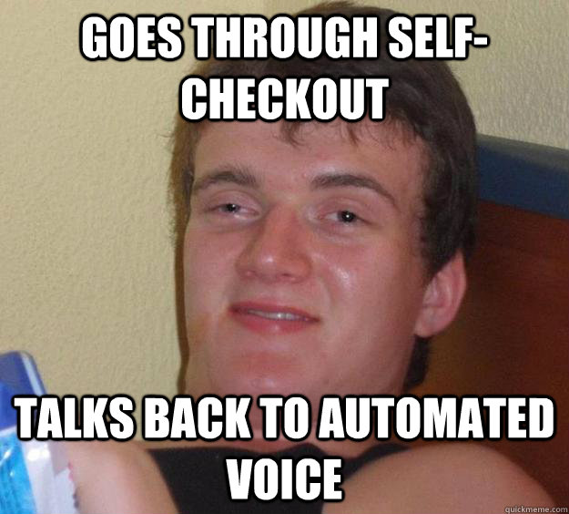 Goes through self-checkout talks back to automated voice  10 Guy