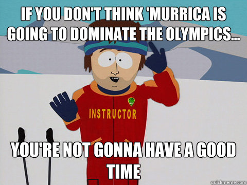 If You Don't Think 'Murrica Is Going to Dominate the Olympics... You're not gonna have a good time  South Park Bad Time