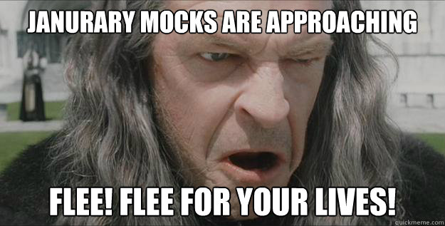 Janurary mocks are approaching Flee! Flee for your lives! - Janurary mocks are approaching Flee! Flee for your lives!  Dastard Denethor