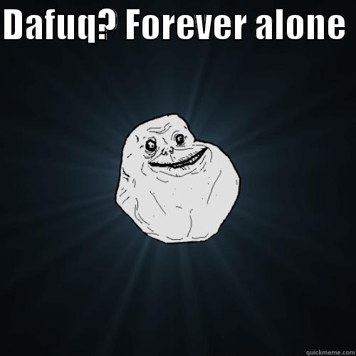 DAFUQ? FOREVER ALONE   Forever Alone