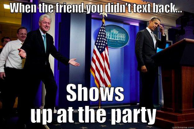 WHEN THE FRIEND YOU DIDN'T TEXT BACK... SHOWS UP AT THE PARTY  Inappropriate Timing Bill Clinton