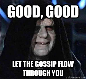 Good, good Let the gossip flow through you  Happy Emperor Palpatine