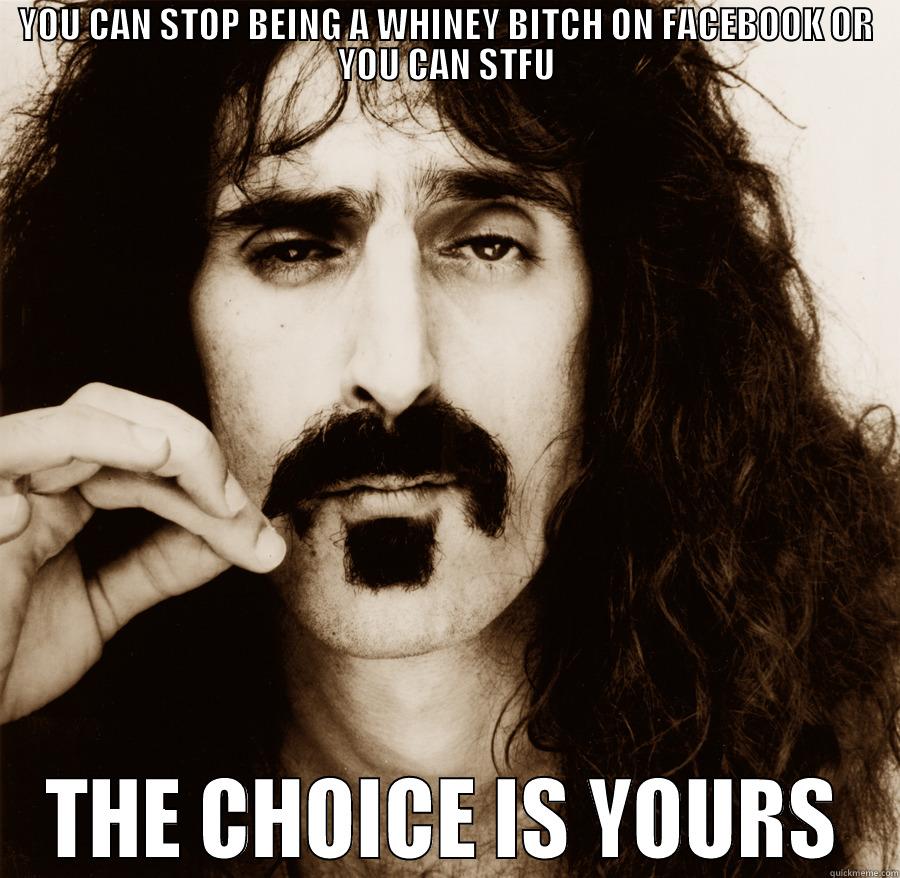 YOU CAN STOP BEING A WHINEY BITCH ON FACEBOOK OR YOU CAN STFU THE CHOICE IS YOURS Misc