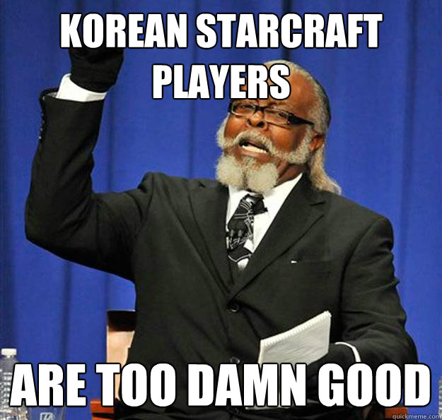 Korean starcraft players Are too damn good - Korean starcraft players Are too damn good  Jimmy McMillan