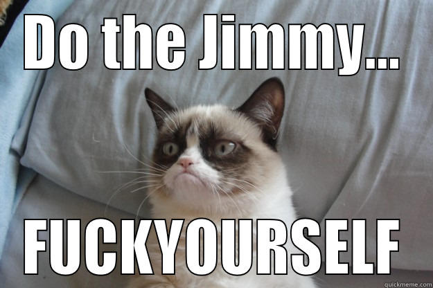 DO THE JIMMY... FUCKYOURSELF Grumpy Cat