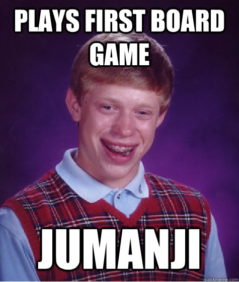 Plays first board game jumanji  Bad Luck Brian