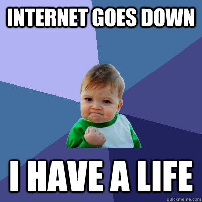 Internet goes down I have a life - Internet goes down I have a life  Success Kid