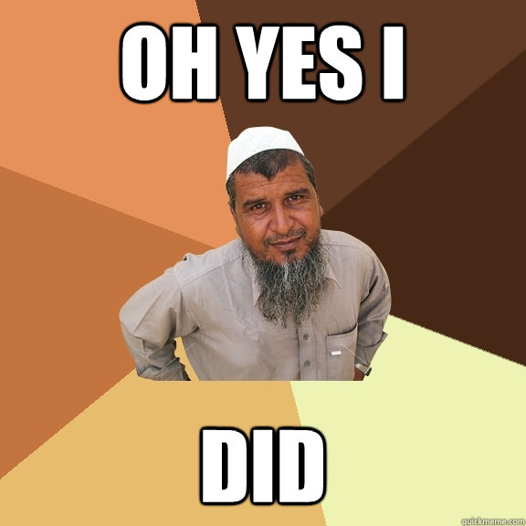 oh yes i did - oh yes i did  Ordinary Muslim Man