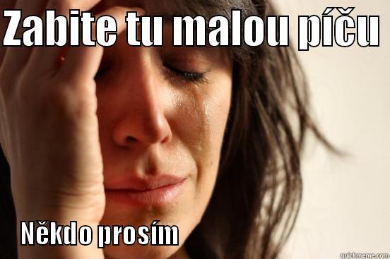 Zabite ji - ZABITE TU MALOU PÍČU  NĚKDO PROSÍM                                        First World Problems