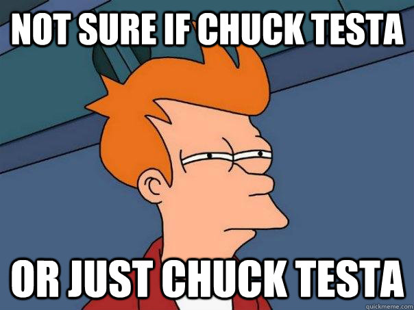 Not sure if chuck testa Or just chuck testa  Futurama Fry