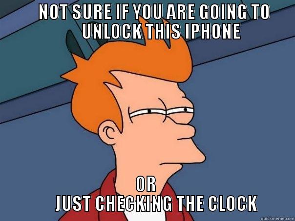            NOT SURE IF YOU ARE GOING TO                 UNLOCK THIS IPHONE  OR              JUST CHECKING THE CLOCK        Futurama Fry